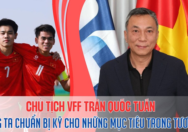 Chủ tịch VFF Trần Quốc Tuấn: “Chúng ta phải chuẩn bị kỹ cho những mục tiêu trong tương lai"