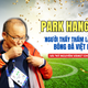 Park Hang Seo: Người thầy thầm lặng của bóng đá Việt Nam và "kỷ nguyên vàng" chưa từng có